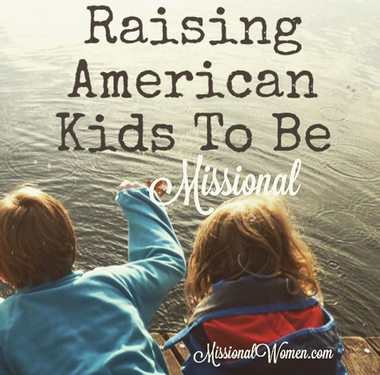 Raising American Kids to Be Missional // missionalwomen.com and ohamanda.com